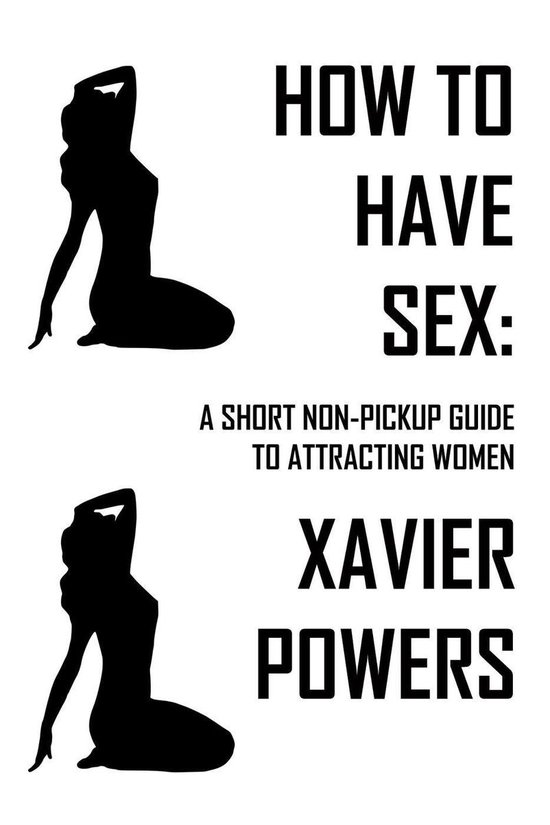 How To Have Sex 1 How To Have Sex A Short Non Pickup Guide To Attracting Women 