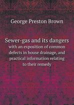 Sewer-gas and its dangers with an exposition of common defects in house drainage, and practical information relating to their remedy
