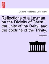 Reflections of a Layman on the Divinity of Christ; The Unity of the Deity; And the Doctrine of the Trinity.