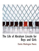 The Life of Abraham Lincoln for Boys and Girls