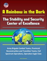 A Rainbow in the Dark: The Stability and Security Center of Excellence - Army Brigade Combat Teams, Provincial Reconstruction and Transition Teams, Full Spectrum Operations, Operation Eagle Claw