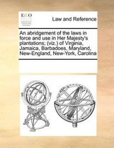 An abridgement of the laws in force and use in Her Majesty's plantations; (viz.) of Virginia, Jamaica, Barbadoes, Maryland, New-England, New-York, Carolina