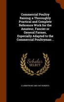 Commercial Poultry Raising; A Thoroughly Practical and Complete Reference Work for the Amateur, Fancier or General Farmer, Especially Adapted to the Commercial Poultryman ..
