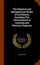 The Physical and Metaphysical Works of Lord Bacon, Including the Advancement of Learning and Nouvum Organum