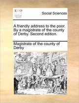 A Friendly Address to the Poor. by a Magistrate of the County of Derby. Second Edition.