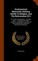 Ecclesiastical Memorials, Relating Chiefly to Religion, and the Reformation of It
