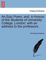 An Epic Poem, And. in Honour of the Students of University College, London; With an Address to the Professors.