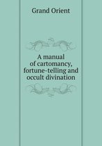 A manual of cartomancy, fortune-telling and occult divination