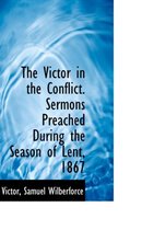 The Victor in the Conflict. Sermons Preached During the Season of Lent, 1867