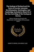 The Geology of Rutland and the Parts of Lincoln, Leicester, Northhampton, Huntingdon, and Cambridge, Included in Sheet 64 of the One-Inch Map of the Geological Survey