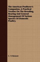 The American Poulterer's Companion. a Practical Treatise on the Breeding, Rearing and General Management of Various Species of Domestic Poultry.