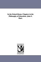 In the School-Room. Chapters in the Philosophy of Education. John S. Hart.