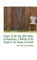 Letters of the Late John Thorp, of Manchester, a Minister of the Gospel in the Society of Friends