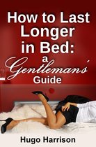 A Gentleman's Guide: The How To Series - How to Last Longer in Bed: A Gentleman's Guide