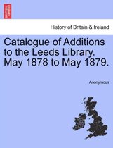 Catalogue of Additions to the Leeds Library. May 1878 to May 1879.