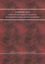 A Concise View of the Principal Points of Controversy Between the Protestant and Roman Churches