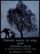 Nobody Wants To Play With Zombie Jesus: An Unconventional Children's Tale