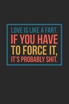 Love Is Like a Fart If You Have to Force It It's Probably Shit
