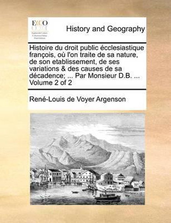 Histoire Du Droit Public Ecclesiastique Francois, Ou L'On Traite de Sa Nature, de Son Etablissement, de Ses Variations & Des Causes de Sa Decadence; ... Par Monsieur D.B. ... Volume 2 of 2