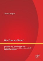 Die Frau als Ware? Ursachen von Frauenhandel und Zwangsprostitution und Lebensumstände betroffener Frauen