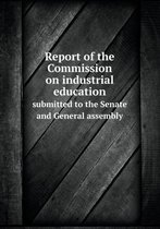 Report of the Commission on industrial education submitted to the Senate and General assembly