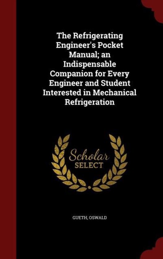 The Refrigerating Engineer's Pocket Manual; An Indispensable Companion