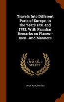 Travels Into Different Parts of Europe, in the Years 1791 and 1792. with Familiar Remarks on Places--Men--And Manners