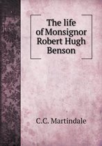 The life of Monsignor Robert Hugh Benson