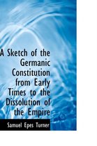 A Sketch of the Germanic Constitution from Early Times to the Dissolution of the Empire