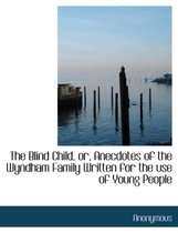 The Blind Child, Or, Anecdotes of the Wyndham Family Written for the Use of Young People