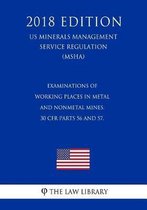 Examinations of Working Places in Metal and Nonmetal Mines. 30 Cfr Parts 56 and 57. (Us Mine Safety and Health Administration Regulation) (Msha) (2018 Edition)