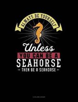 Always Be Yourself Unless You Can Be a Seahorse Then Be a Seahorse