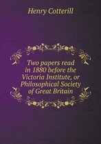 Two papers read in 1880 before the Victoria Institute, or Philosophical Society of Great Britain
