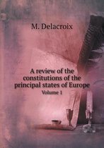 A review of the constitutions of the principal states of Europe Volume 1