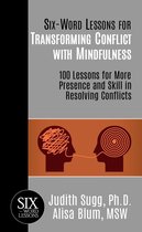 Six-Word Lessons for Transforming Conflict with Mindfulness: 100 Lessons for More Presence and Skill in Resolving Conflicts