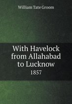 With Havelock from Allahabad to Lucknow 1857