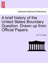 A Brief History of the United States Boundary Question. Drawn Up from Official Papers.