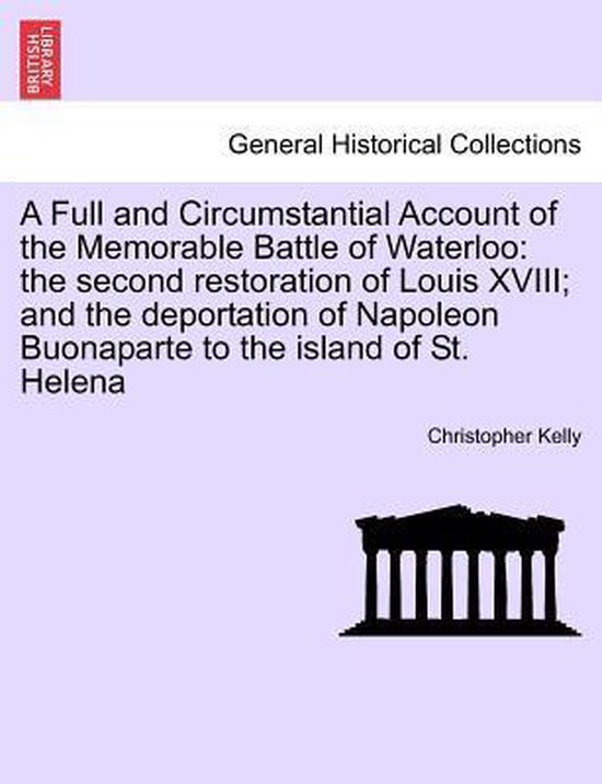 Livre : Un compte rendu complet et circonstanciel de la mémorable bataille de Waterloo, la seconde restauration de Louis XVIII ; et la déportation de Napoléon Buonaparte sur l'île de Ste Hélène.
