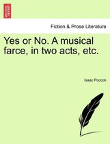 Yes or No. a Musical Farce, in Two Acts, Etc.