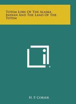 Totem Lore of the Alaska Indian and the Land of the Totem