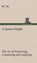 A Queens Delight The Art of Preserving, Conserving and Candying. As also, A right Knowledge of making Perfumes, and Distilling the most Excellent Waters.