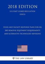 Vessel and Facility Response Plans for Oil - 2003 Removal Equipment Requirements and Alternative Technology Revisions (Federal Register Publication) (Us Coast Guard Regulation) (Uscg) (2018 E