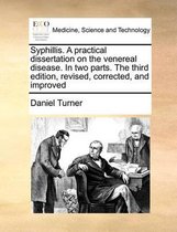 Syphillis. a Practical Dissertation on the Venereal Disease. in Two Parts. the Third Edition, Revised, Corrected, and Improved