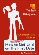 The Saulis Dating Guide: A Comprehensive Guide on How to Consistently Get Laid on The First Date