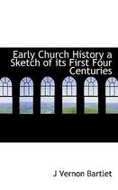 Early Church History a Sketch of Its First Four Centuries