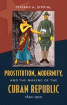 Prostitution, Modernity, and the Making of the Cuban Republic, 1840-1920