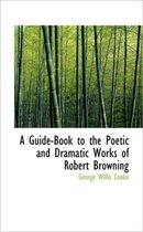 A Guide-Book to the Poetic and Dramatic Works of Robert Browning