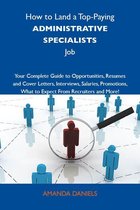How to Land a Top-Paying Administrative specialists Job: Your Complete Guide to Opportunities, Resumes and Cover Letters, Interviews, Salaries, Promotions, What to Expect From Recruiters and More