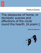 The Pleasures of Home; Or Domestic Scenes and Affections of the Circle Round the Hearth. [A Poem.]