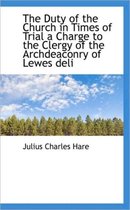 The Duty of the Church in Times of Trial a Charge to the Clergy of the Archdeaconry of Lewes Deli